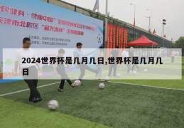 2024世界杯是几月几日,世界杯是几月几日