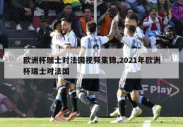 欧洲杯瑞士对法国视频集锦,2021年欧洲杯瑞士对法国