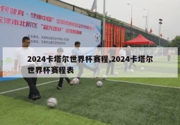 2024卡塔尔世界杯赛程,2024卡塔尔世界杯赛程表