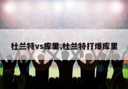 杜兰特vs库里,杜兰特打爆库里