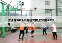 欧洲杯2024年赛程安排,欧洲杯2022年