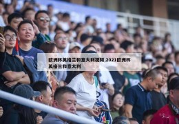 欧洲杯英格兰和意大利视频,2021欧洲杯英格兰和意大利