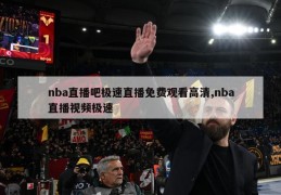 nba直播吧极速直播免费观看高清,nba直播视频极速