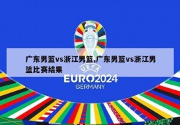 广东男篮vs浙江男篮,广东男篮vs浙江男篮比赛结果