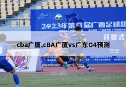 cba广厦,cBA广厦vs广东G4预测