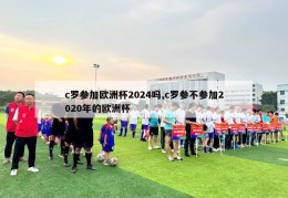 c罗参加欧洲杯2024吗,c罗参不参加2020年的欧洲杯