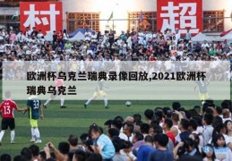 欧洲杯乌克兰瑞典录像回放,2021欧洲杯瑞典乌克兰