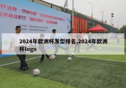 2024年欧洲杯发型排名,2024年欧洲杯logo