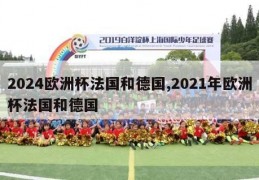 2024欧洲杯法国和德国,2021年欧洲杯法国和德国