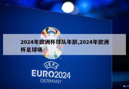 2024年欧洲杯球队年龄,2024年欧洲杯足球场