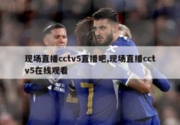 现场直播cctv5直播吧,现场直播cctv5在线观看