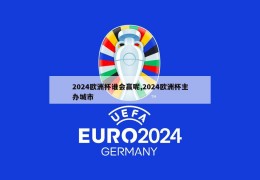 2024欧洲杯谁会赢呢,2024欧洲杯主办城市