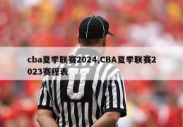 cba夏季联赛2024,CBA夏季联赛2023赛程表