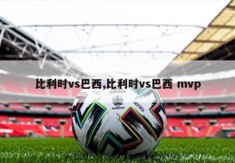 比利时vs巴西,比利时vs巴西 mvp