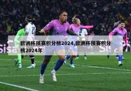 欧洲杯预赛积分榜2024,欧洲杯预赛积分榜2024年