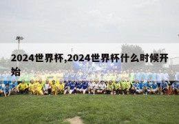 2024世界杯,2024世界杯什么时候开始