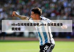 nba在线观看直播吧,nba 在线直播免费观看