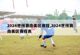 2024世预赛南美区赛程,2024世预赛南美区赛程表