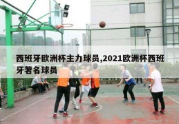 西班牙欧洲杯主力球员,2021欧洲杯西班牙著名球员