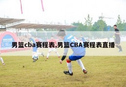 男篮cba赛程表,男篮CBA赛程表直播