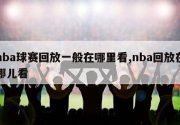 nba球赛回放一般在哪里看,nba回放在哪儿看