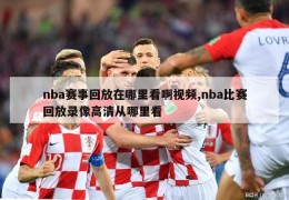 nba赛事回放在哪里看啊视频,nba比赛回放录像高清从哪里看