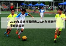 2024年欧洲杯赛程表,2024年欧洲杯赛程表最新