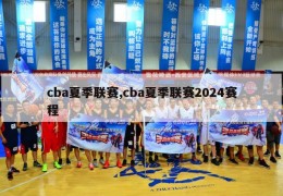 cba夏季联赛,cba夏季联赛2024赛程