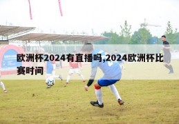 欧洲杯2024有直播吗,2024欧洲杯比赛时间