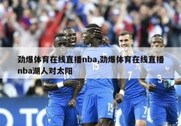 劲爆体育在线直播nba,劲爆体育在线直播nba湖人对太阳