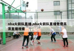 nba火箭队直播,nba火箭队直播免费高清直播观看