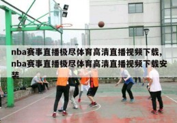 nba赛事直播极尽体育高清直播视频下载,nba赛事直播极尽体育高清直播视频下载安装