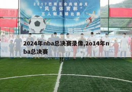 2024年nba总决赛录像,2o14年nba总决赛