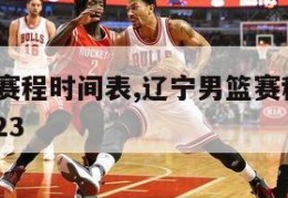 辽宁男篮赛程时间表,辽宁男篮赛程时间表2022到2023
