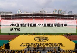 cba直播篮球直播,cba直播篮球直播咪咕下载