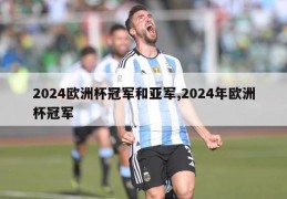 2024欧洲杯冠军和亚军,2024年欧洲杯冠军