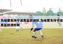 为啥要支持宁波男篮欧洲杯,为啥要支持宁波男篮欧洲杯呢