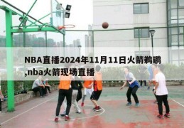 NBA直播2024年11月11日火箭鹈鹕,nba火箭现场直播