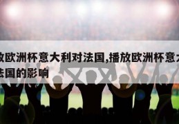 播放欧洲杯意大利对法国,播放欧洲杯意大利对法国的影响