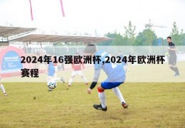 2024年16强欧洲杯,2024年欧洲杯赛程