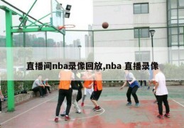 直播间nba录像回放,nba 直播录像