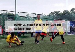 欧洲杯2024淘汰赛程,欧洲杯2024淘汰赛程时间表