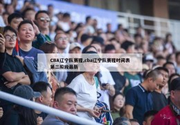 CBA辽宁队赛程,cba辽宁队赛程时间表第二阶段最新