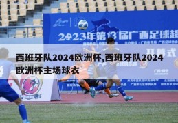 西班牙队2024欧洲杯,西班牙队2024欧洲杯主场球衣