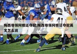 梅西带领阿根廷夺冠,梅西带领阿根廷夺冠英文怎么说