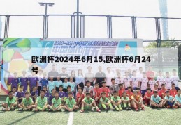 欧洲杯2024年6月15,欧洲杯6月24号