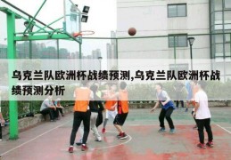 乌克兰队欧洲杯战绩预测,乌克兰队欧洲杯战绩预测分析