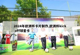 2024年欧洲杯卡片制作,欧洲杯kick off球星卡