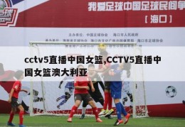 cctv5直播中国女篮,CCTV5直播中国女篮澳大利亚