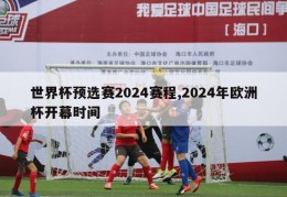 世界杯预选赛2024赛程,2024年欧洲杯开幕时间